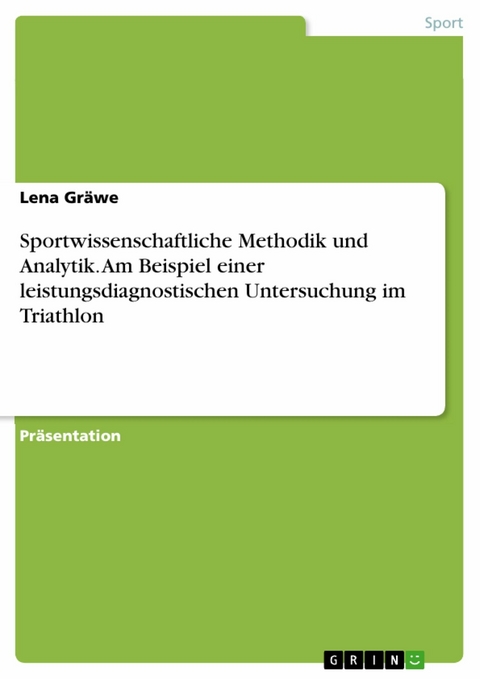 Sportwissenschaftliche Methodik und Analytik. Am Beispiel einer leistungsdiagnostischen Untersuchung im Triathlon - Lena Gr&auml;we