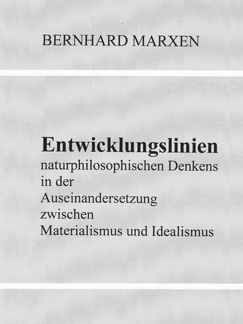 Entwicklungslinien naturphilosophischen Denkens in der Auseinandersetzung zwischen Materialismus und Idealismus - Bernhard Marxen