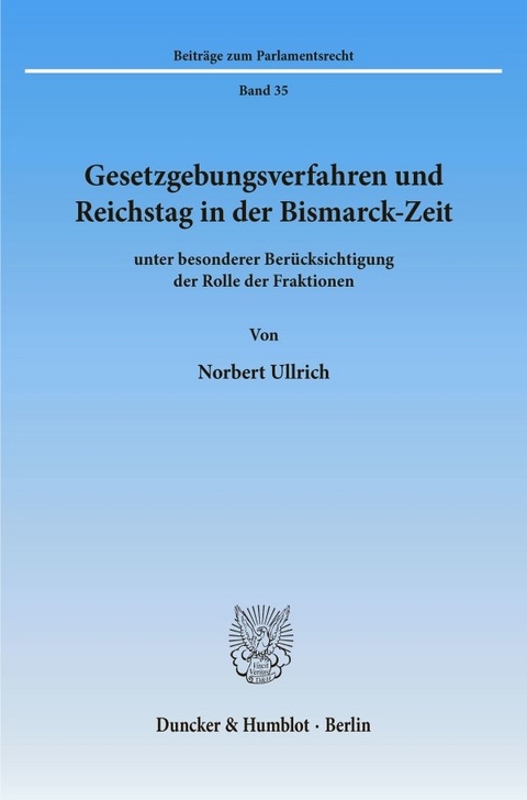 Gesetzgebungsverfahren und Reichstag in der Bismarck-Zeit - Norbert Ullrich