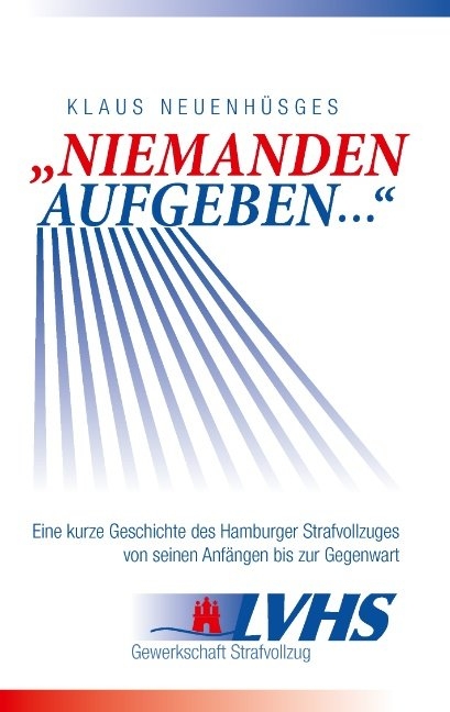 "Niemanden aufgeben ..." - Eine kurze Geschichte des Hamburger Strafvollzuges von seinen Anf&auml;ngen bis zur Gegenwart - Klaus Neuenh&uuml;sges
