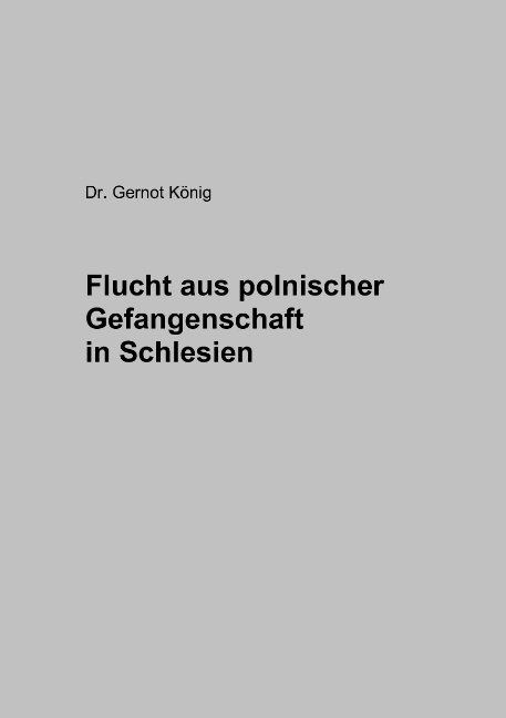 Flucht aus polnischer Gefangenschaft in Schlesien - Gernot K&ouml;nig