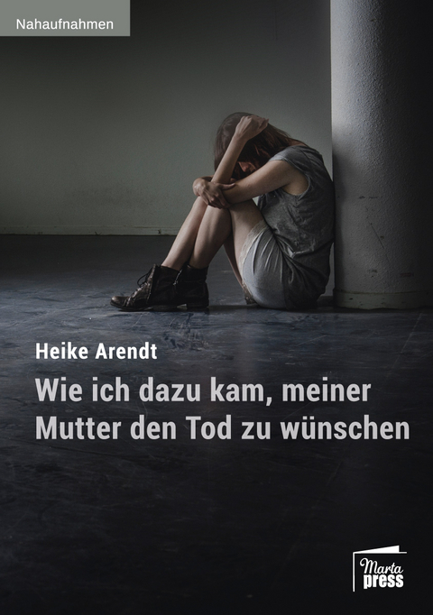 Wie ich dazu kam, meiner Mutter den Tod zu w&uuml;nschen - Heike Arendt