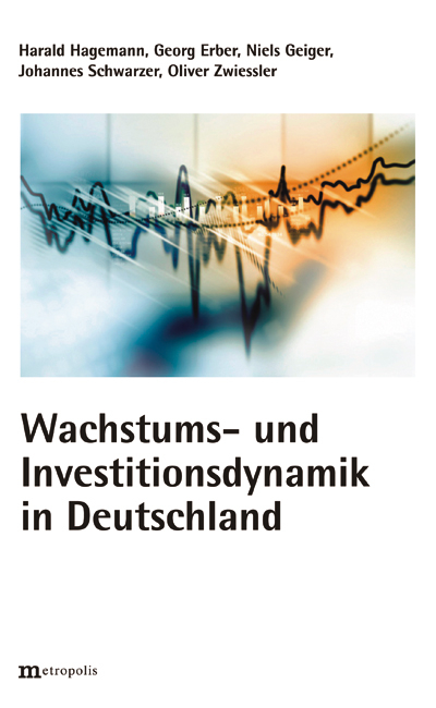 Wachstums und Investitionsdynamik in Deutschland - Harald Hagemann, Georg Erber, Niels Geiger, Johannes Schwarzer, Oliver Zwiessler