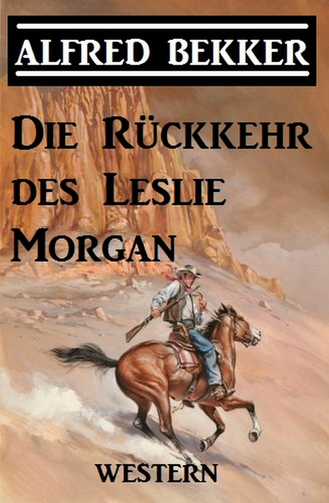 Alfred Bekker Western - Die R&uuml;ckkehr des Leslie Morgan -  Alfred Bekker