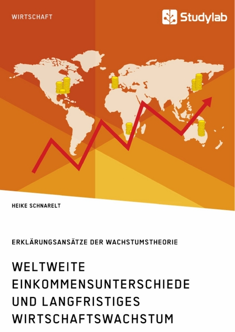 Weltweite Einkommensunterschiede und langfristiges Wirtschaftswachstum. Erkl&auml;rungsans&auml;tze der Wachstumstheorie - Heike Schnarelt