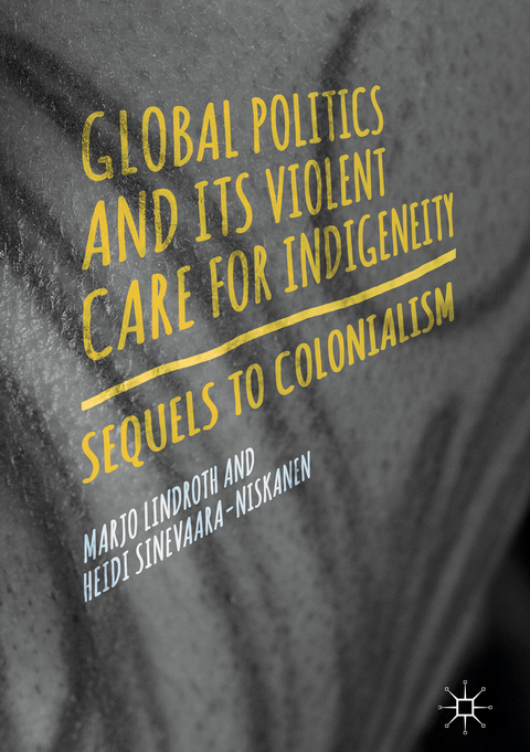 Global Politics and Its Violent Care for Indigeneity - Marjo Lindroth, Heidi Sinevaara-Niskanen