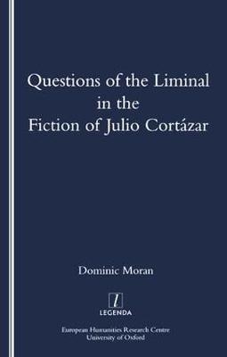 Questions of the Liminal in the Fiction of Julio Cortazar -  Domenic Moran