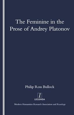 Feminine in the Prose of Andrey Platonov -  Philip Bullock