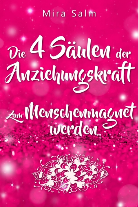 Anziehungskraft: DIE 4 S&Auml;ULEN DER ANZIEHUNGSKRAFT! So fliegen Ihnen die Herzen anderer Menschen zu - Das gro&szlig;e Praxisbuch f&uuml;r Charisma und echte Anziehungskraft - Mira Salm