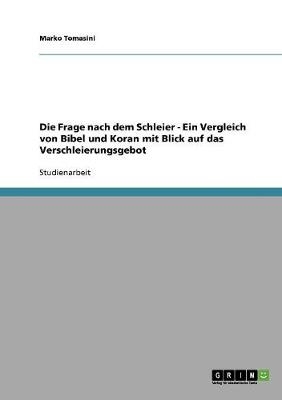 Die Frage nach dem Schleier - Ein Vergleich von Bibel und Koran mit Blick auf das Verschleierungsgebot - Marko Tomasini