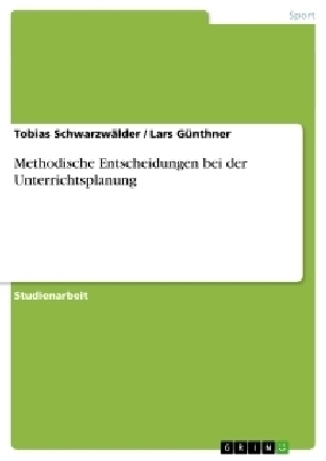 Methodische Entscheidungen bei der Unterrichtsplanung - Lars G&Atilde;&frac14;nthner, Tobias Schwarzw&Atilde;&curren;lder