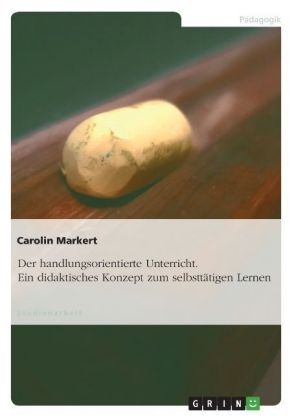 Der handlungsorientierte Unterricht. Ein didaktisches Konzept zum selbstt&auml;tigen Lernen - Carolin Markert