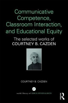 Communicative Competence, Classroom Interaction, and Educational Equity -  Courtney B. Cazden