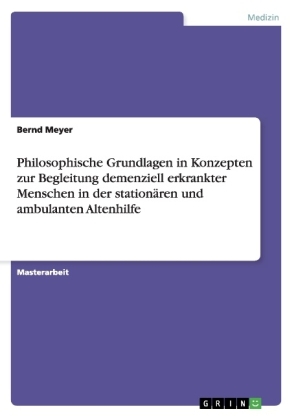 Philosophische Grundlagen in Konzepten zur Begleitung demenziell erkrankter Menschen in der station&auml;ren und ambulanten Altenhilfe - Bernd Meyer