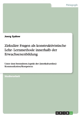 Zirkul&Atilde;&curren;re Fragen als konstruktivistische Lehr- Lernmethode innerhalb der Erwachsenenbildung - Joerg Sydow