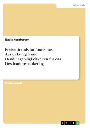 Freizeittrends im Tourismus - Auswirkungen und Handlungsm&Atilde;&para;glichkeiten f&Atilde;&frac14;r das Destinationsmarketing - Nadja Hornberger