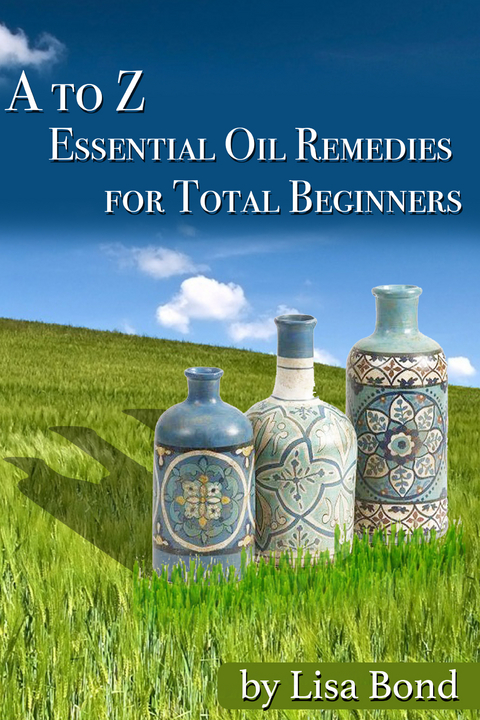 to Z Essential Oil Remedies for Total Beginners -  Lisa Bond