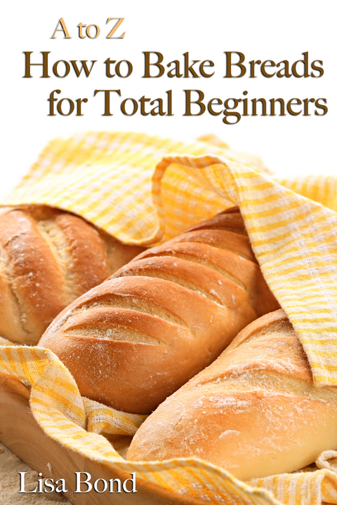 to Z Baking Breads for Total Beginners -  Lisa Bond