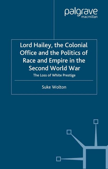 Lord Hailey, the Colonial Office and Politics of Race and Empire in the Second World War -  S. Wolton