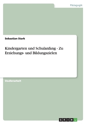 Kindergarten und Schulanfang - Zu Erziehungs- und Bildungszielen - Sebastian Stark