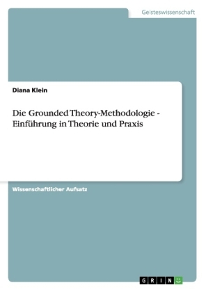 Die Grounded Theory-Methodologie - Einf&uuml;hrung in Theorie und Praxis - Diana Klein