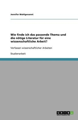 Wie finde ich das passende Thema und die n&Atilde;&para;tige Literatur f&Atilde;&frac14;r eine wissenschaftliche Arbeit? - Jennifer Wohlgenannt