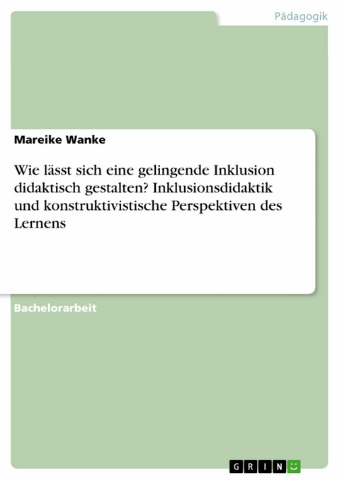 Wie l&auml;sst sich eine gelingende Inklusion didaktisch gestalten? Inklusionsdidaktik und konstruktivistische Perspektiven des Lernens -  Mareike Wanke