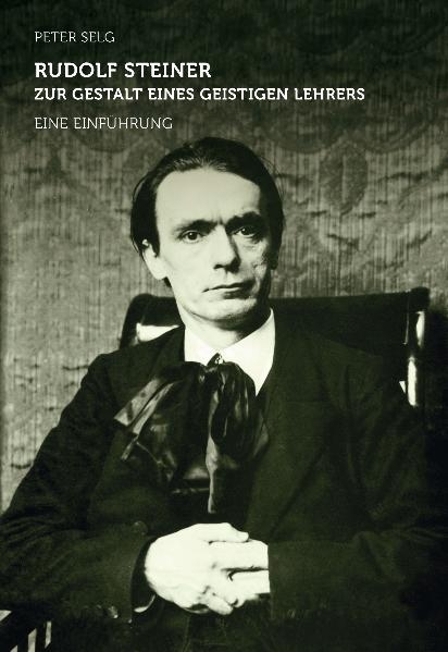 Rudolf Steiner &ndash; zur Gestalt eines geistigen Lehrers - Peter Selg