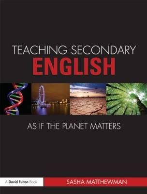 Teaching Secondary English as if the Planet Matters - Sasha Matthewman