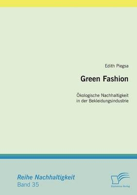 Green Fashion: &Ouml;kologische Nachhaltigkeit in der Bekleidungsindustrie - Edith Piegsa