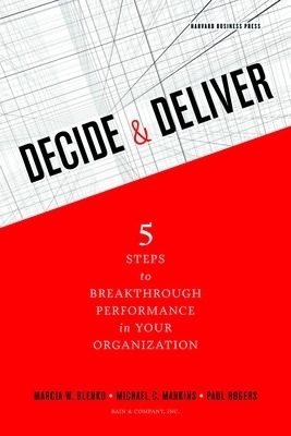 Decide and Deliver - Marcia Blenko, Michael C. Mankins, Paul Rogers