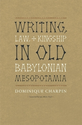 Writing, Law, and Kingship in Old Babylonian Mesopotamia - Dominique Charpin