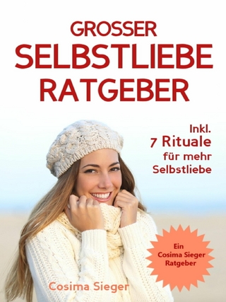 Selbstliebe: DER GROSSE SELBSTLIEBE RATGEBER! Wie Sie Ihre Selbstliebe aufbauen, sich mit liebevollen Augen sehen lernen, sich selbst lieben lernen und dauerhaft Ihr Selbstwertgefühl stärken
