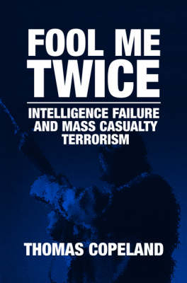 Fool Me Twice: Intelligence Failure and Mass Casualty Terrorism - Thomas Copeland