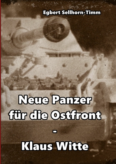 Neue Panzer f&uuml;r die Ostfront Klaus Witte - Egbert Sellhorn-Timm