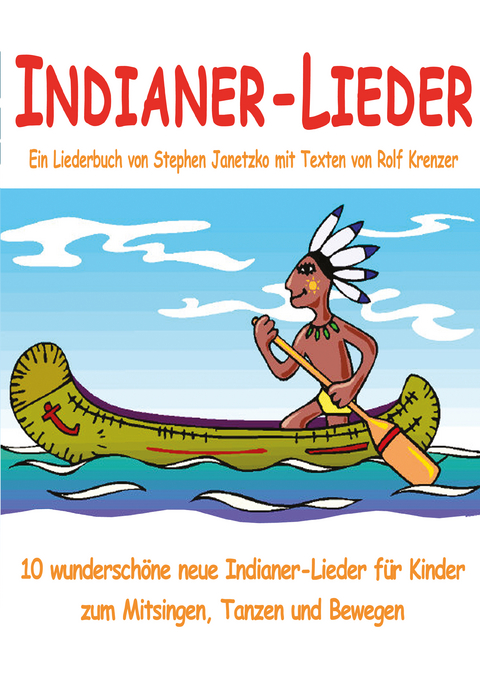 Indianer-Lieder f&uuml;r Kinder - 10 wundersch&ouml;ne neue Indianer-Lieder f&uuml;r Kinder zum Mitsingen, Tanzen und Bewegen - Stephen Janetzko, Rolf Krenzer