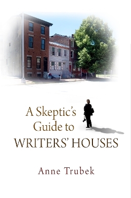A Skeptic's Guide to Writers' Houses - Anne Trubek