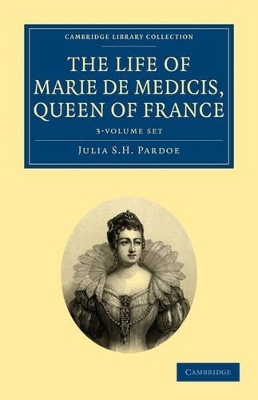 The Life of Marie de Medicis, Queen of France 3 Volume Set - Julia Pardoe