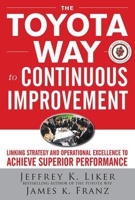 The Toyota Way to Continuous Improvement:  Linking Strategy and Operational Excellence to Achieve Superior Performance - Jeffrey Liker, James Franz
