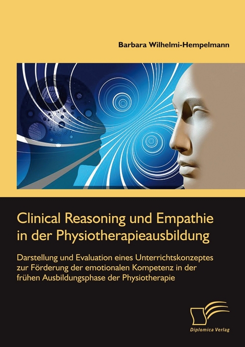 Clinical Reasoning und Empathie in der Physiotherapieausbildung. Darstellung und Evaluation eines Unterrichtskonzeptes zur F&ouml;rderung der emotionalen Kompetenz in der fr&uuml;hen Ausbildungsphase der Physiotherapie -  Barbara Wilhelmi-Hempelmann
