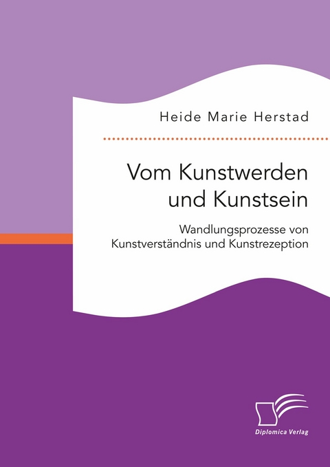 Vom Kunstwerden und Kunstsein. Wandlungsprozesse von Kunstverst&auml;ndnis und Kunstrezeption -  Heide Marie Herstad