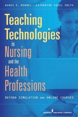 Teaching Technologies in Nursing and the Health Professions - Wanda Bonnel, Katharine Smith