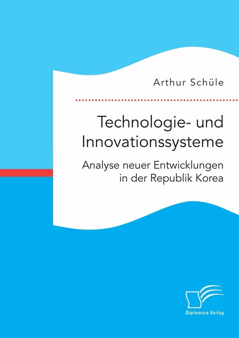 Technologie- und Innovationssysteme. Analyse neuer Entwicklungen in der Republik Korea -  Arthur Schüle