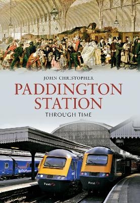 Paddington Station Through Time - John Christopher