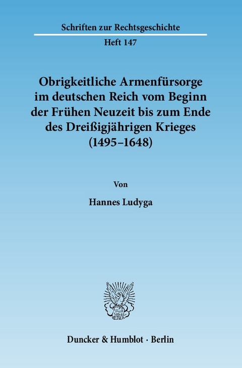 Obrigkeitliche Armenf&uuml;rsorge im deutschen Reich vom Beginn der Fr&uuml;hen Neuzeit bis zum Ende des Drei&szlig;igj&auml;hrigen Krieges (1495&ndash;1648). - Hannes Ludyga