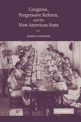 Congress, Progressive Reform, and the New American State - Robert Harrison