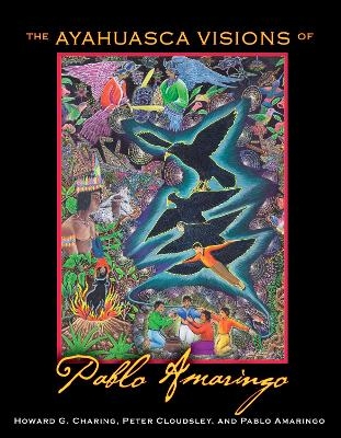 The Ayahuasca Visions of Pablo Amaringo - Howard G. Charing, Peter Cloudsley, Pablo Amaringo