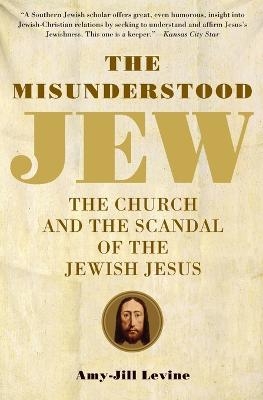 The Misunderstood Jew: The Church and the Scandal of the Jewish Jesus - Amy-Jill PhD. Levine