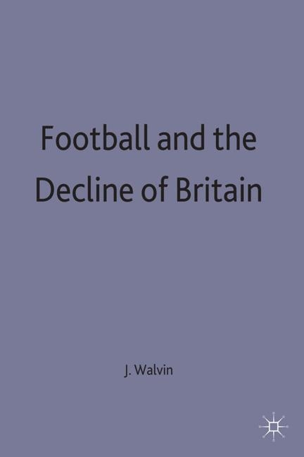 Football and the Decline of Britain -  J. Walvin
