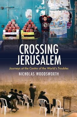 Crossing Jerusalem - Journeys at the Centre of the  World's Trouble - Nicholas Woodsworth
